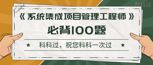 《系統(tǒng)集成項(xiàng)目管理工程師》考前沖刺100題！背完直接提10分（系統(tǒng)集成項(xiàng)目管理工程師下午題背誦必過）
