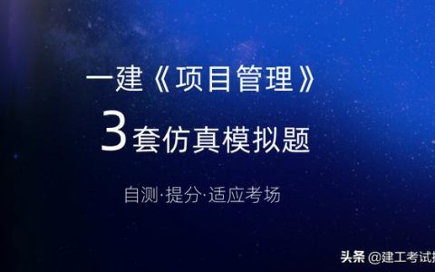 一建考生注意：3套一建《項(xiàng)目管理》通關(guān)模擬題，高質(zhì)量詳解析（2017年項(xiàng)目管理一建真題解析）