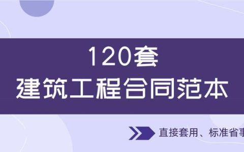 120套建筑工程合同范本，直接套用，省事標(biāo)準(zhǔn)，不再因合同賠錢（建筑工程合同解釋一全文）