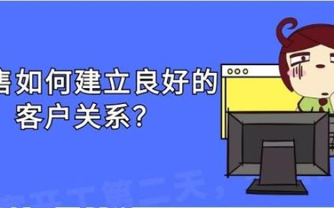 銷售應(yīng)如何建立良好的客戶關(guān)系？（銷售應(yīng)如何建立良好的客戶關(guān)系管理）